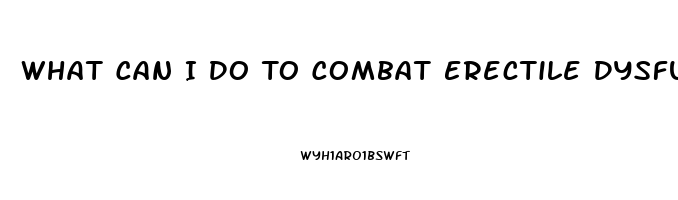 What Can I Do To Combat Erectile Dysfunction