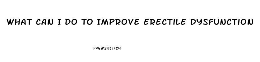 What Can I Do To Improve Erectile Dysfunction