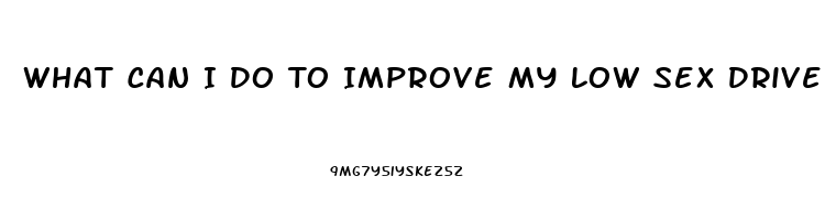 What Can I Do To Improve My Low Sex Drive