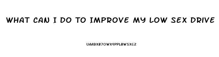 What Can I Do To Improve My Low Sex Drive