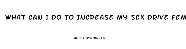 What Can I Do To Increase My Sex Drive Female