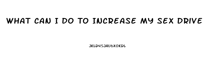 What Can I Do To Increase My Sex Drive Female