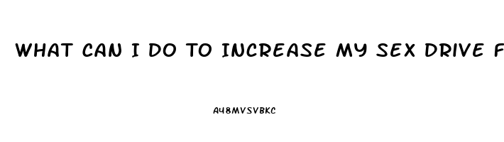 What Can I Do To Increase My Sex Drive Female