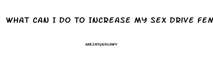 What Can I Do To Increase My Sex Drive Female