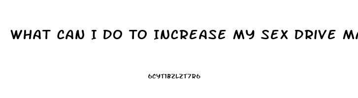 What Can I Do To Increase My Sex Drive Male