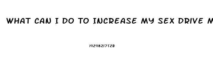 What Can I Do To Increase My Sex Drive Male