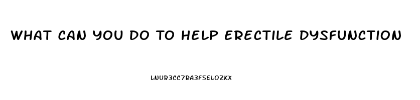 What Can You Do To Help Erectile Dysfunction