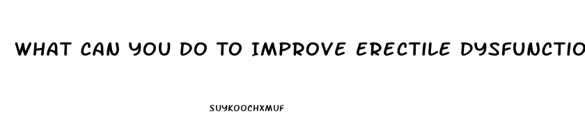 What Can You Do To Improve Erectile Dysfunction