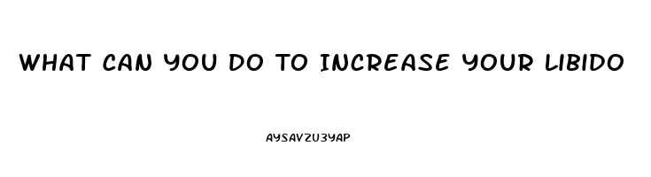 What Can You Do To Increase Your Libido