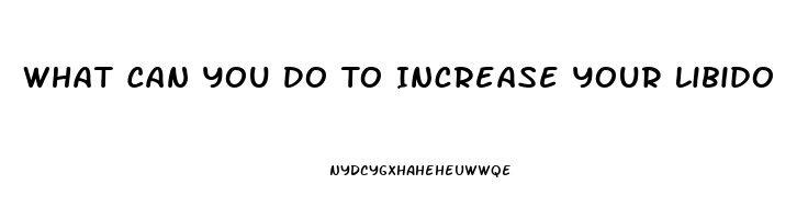 What Can You Do To Increase Your Libido