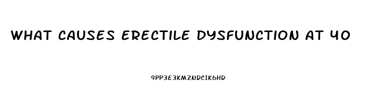 What Causes Erectile Dysfunction At 40
