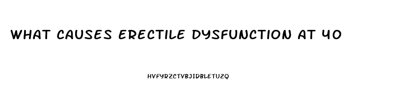 What Causes Erectile Dysfunction At 40