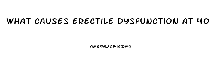 What Causes Erectile Dysfunction At 40