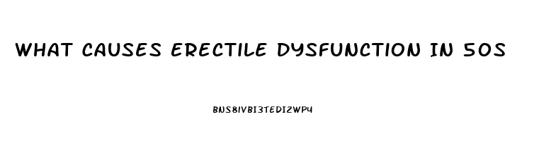 What Causes Erectile Dysfunction In 50s