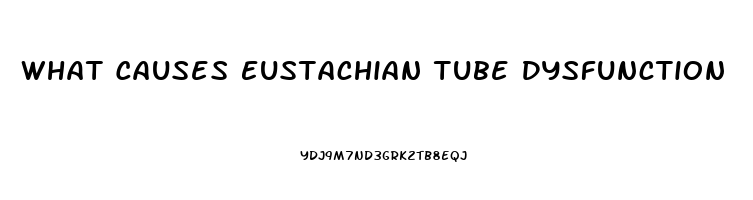 What Causes Eustachian Tube Dysfunction