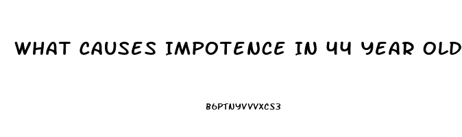 What Causes Impotence In 44 Year Old Man