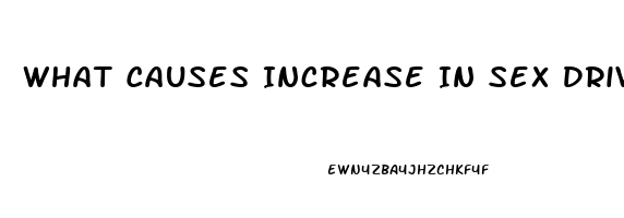 What Causes Increase In Sex Drive