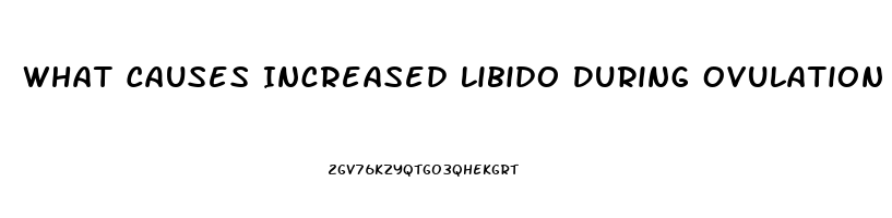 What Causes Increased Libido During Ovulation