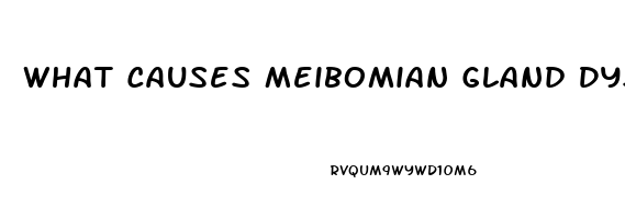 What Causes Meibomian Gland Dysfunction
