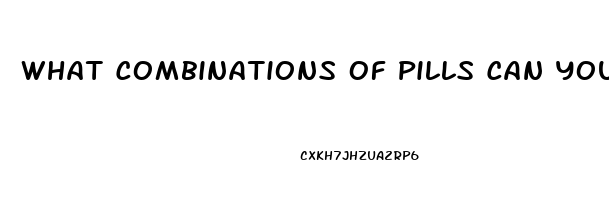 What Combinations Of Pills Can You Take To Get A Massive Erection