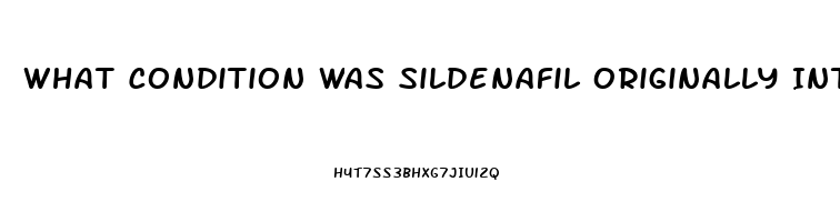 What Condition Was Sildenafil Originally Intended To Treat