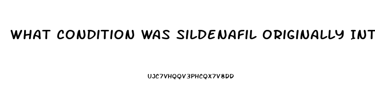 What Condition Was Sildenafil Originally Intended To Treat