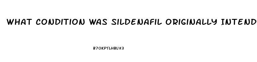 What Condition Was Sildenafil Originally Intended To Treat