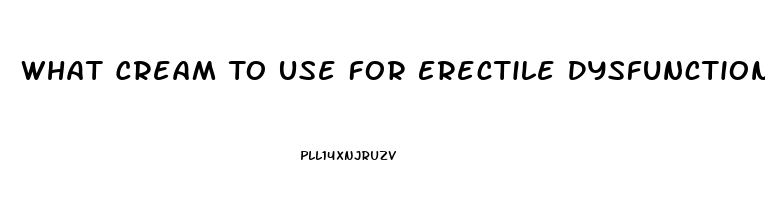 What Cream To Use For Erectile Dysfunction