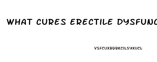 What Cures Erectile Dysfunction