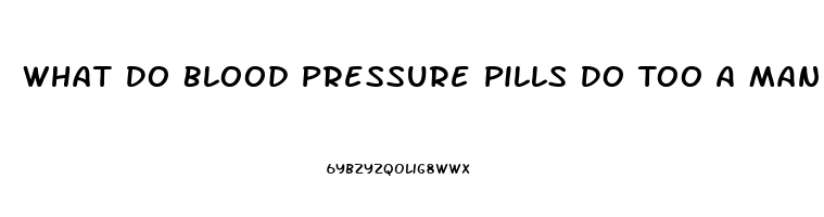 What Do Blood Pressure Pills Do Too A Man Sex Drive