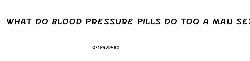 What Do Blood Pressure Pills Do Too A Man Sex Drive