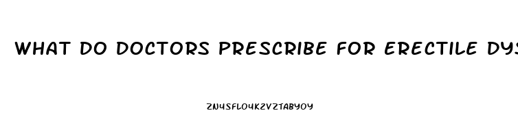 What Do Doctors Prescribe For Erectile Dysfunction