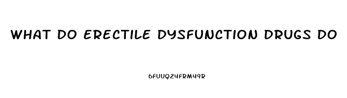 What Do Erectile Dysfunction Drugs Do