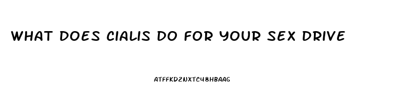 What Does Cialis Do For Your Sex Drive