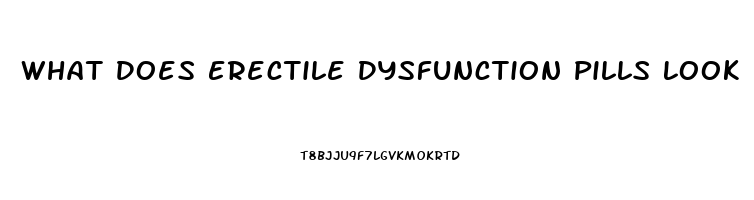 What Does Erectile Dysfunction Pills Look Like