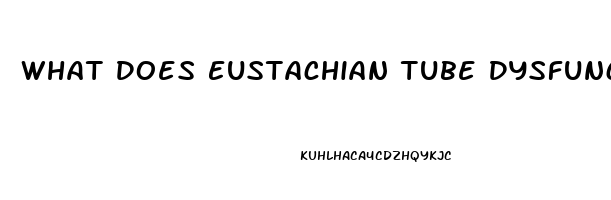 What Does Eustachian Tube Dysfunction Mean