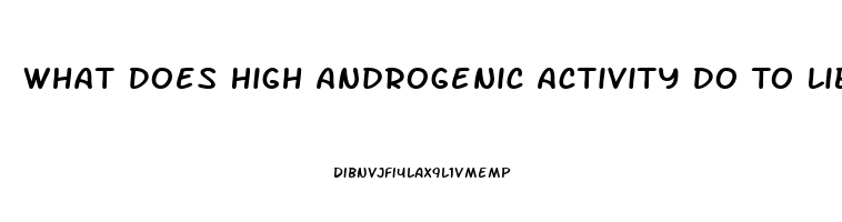 What Does High Androgenic Activity Do To Libido