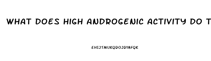 What Does High Androgenic Activity Do To Libido