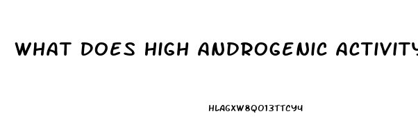 What Does High Androgenic Activity Do To Libido