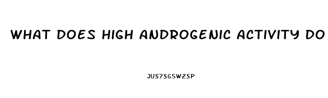 What Does High Androgenic Activity Do To Libido