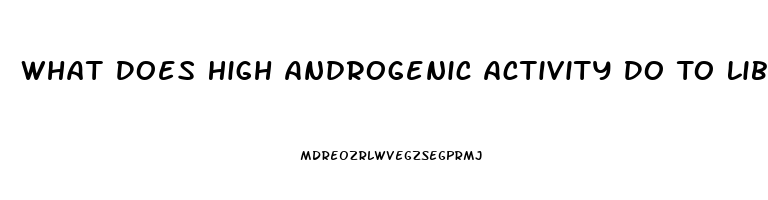 What Does High Androgenic Activity Do To Libido