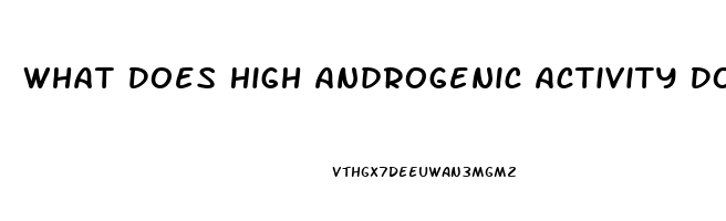 What Does High Androgenic Activity Do To Libido