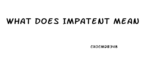 What Does Impatent Mean