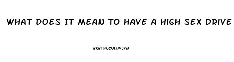 What Does It Mean To Have A High Sex Drive