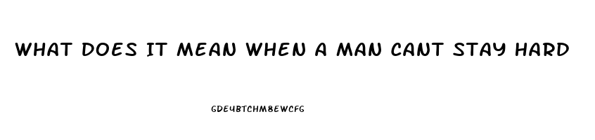 What Does It Mean When A Man Cant Stay Hard