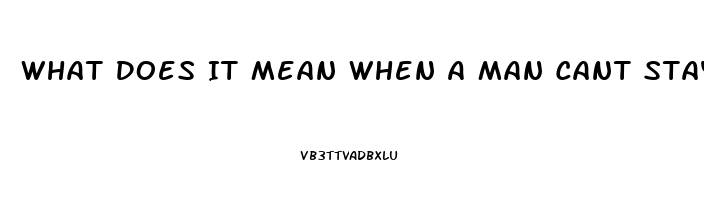 What Does It Mean When A Man Cant Stay Hard