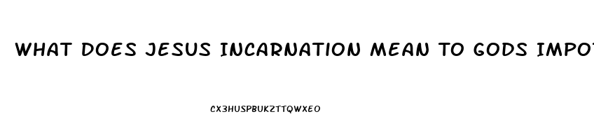 What Does Jesus Incarnation Mean To Gods Impotence