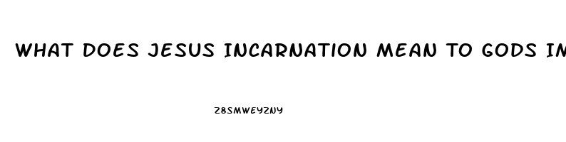 What Does Jesus Incarnation Mean To Gods Impotence