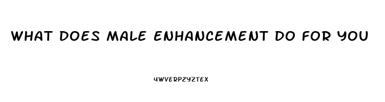 What Does Male Enhancement Do For You