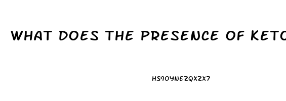 What Does The Presence Of Ketones In The Urine Of A Client With Renal Dysfunction Indicate